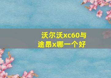 沃尔沃xc60与 途昂x哪一个好